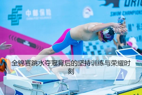 全锦赛跳水夺冠背后的坚持训练与荣耀时刻