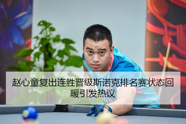 赵心童复出连胜晋级斯诺克排名赛状态回暖引发热议